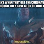 Impossible | KARENS WHEN THEY GET THE CORONAVIRUS EVEN THOUGH THEY HAVE A LOT OF TOILET PAPER | image tagged in impossible,memes,karen | made w/ Imgflip meme maker