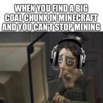 You want to stop but you cant | WHEN YOU FIND A BIG COAL CHUNK IN MINECRAFT AND YOU CAN’T STOP MINING | image tagged in charlie jones with headphone | made w/ Imgflip meme maker