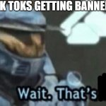 wow china | TIK TOKS GETTING BANNED | image tagged in wait thats illegal | made w/ Imgflip meme maker