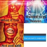 no you cant go to heaven without a non suspended account | image tagged in what if you wanted to go to heaven but god said | made w/ Imgflip meme maker
