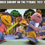 History... | THE UNCOOKED SHRIMP ON THE TITANIC: 1912: COLORIZED | image tagged in sid the science kid dance,titanic,shrimp,memes,fun | made w/ Imgflip meme maker
