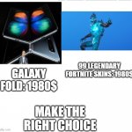 99 fortnite skins | 99 LEGENDARY FORTNITE SKINS: 1980$; MAKE THE RIGHT CHOICE | image tagged in galaxy fold compairson,fortnite memes | made w/ Imgflip meme maker