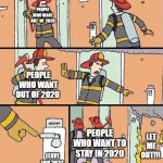 leave for 2020 | PEOPLE WHO WANT OUT  OF  2020; PEOPLE WHO WANT OUT OF 2020; PEOPLE WHO WANT TO STAY IN 2020; LET ME OUT!!! LEAVE FOR 2021 | image tagged in firemen dont break the door | made w/ Imgflip meme maker