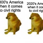 Double Cheems meme | 1800's America when it comes to civil rights; 2020's America when it comes to civil rights | image tagged in cheems vs cheems,memes | made w/ Imgflip meme maker
