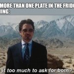 breakfast | WHEN THERE IS MORE THAN ONE PLATE IN THE FRIDGE
ME IN THE MORNING: | image tagged in is it too much to ask for both | made w/ Imgflip meme maker
