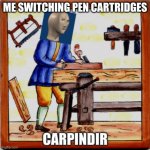 meme man carpenter | ME SWITCHING PEN CARTRIDGES | image tagged in meme man carpenter | made w/ Imgflip meme maker