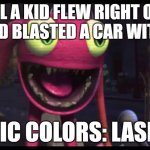 Sonic colors inc | WELL A KID FLEW RIGHT OVER ME AND BLASTED A CAR WITH IT'S; SONIC COLORS: LASER!!! | image tagged in monster inc laser,memes | made w/ Imgflip meme maker