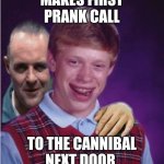 Hannibal Lecter And Bad Luck Brian | MAKES FIRST PRANK CALL; TO THE CANNIBAL NEXT DOOR | image tagged in hannibal lecter and bad luck brian | made w/ Imgflip meme maker