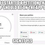 I started petition that Imgflip should be on the App Store | SO I STARTED A PETITION THAT IMGFLIP SHOULD BE ON THE APP STORE... SIGN IT PLS | image tagged in i started petition that imgflip should be on the app store | made w/ Imgflip meme maker