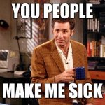 kramer that's right | YOU PEOPLE; MAKE ME SICK | image tagged in kramer that's right,imgflip users,imgflip community,imgflippers,imgflip trolls | made w/ Imgflip meme maker