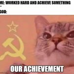 Religion | ME: WORKED HARD AND ACHIEVE SOMETHING
**
GOD: OUR ACHIEVEMENT | image tagged in communist cat | made w/ Imgflip meme maker