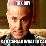 Hunger Games - Caesar Flickerman/Stanley Tucci "The fact is" | TAX DAY; RENDER TO CAESAR WHAT IS CAESAR'S | image tagged in hunger games - caesar flickerman/stanley tucci the fact is | made w/ Imgflip meme maker