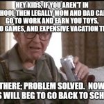 Beer buy | HEY KIDS, IF YOU AREN'T IN SCHOOL THEN LEGALLY MOM AND DAD CAN'T GO TO WORK AND EARN YOU TOYS, VIDEO GAMES, AND EXPENSIVE VACATION TRIPS. THERE; PROBLEM SOLVED.  NOW KIDS WILL BEG TO GO BACK TO SCHOOL. | image tagged in beer buy | made w/ Imgflip meme maker
