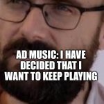 I have decided that I want to die | ME: CLOSES AN TAB WITH AN ADVERT; AD MUSIC: I HAVE DECIDED THAT I WANT TO KEEP PLAYING | image tagged in i have decided that i want to die,advert,ad,youtube,music,keep playing | made w/ Imgflip meme maker