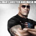 THE ROCK | NEW WALMART GREETER AND MASK MONITOR | image tagged in dwayne johnson | made w/ Imgflip meme maker