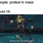 Oh Boy Here I Go Killing Again | people: protest in mass; covid-19: | image tagged in oh boy here i go killing again | made w/ Imgflip meme maker