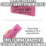 mistake | WHEN YOU TAKE A COURSE ABOUT EPIDEMIOLOGY; THIS IS WHAT HAPPENS TO YOUR SENSE OF HUMOR | image tagged in mistake | made w/ Imgflip meme maker
