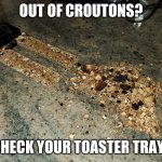 Toaster Croutons | OUT OF CROUTONS? CHECK YOUR TOASTER TRAY. | image tagged in toaster croutons,meme,fun,funny,humor,goofy | made w/ Imgflip meme maker