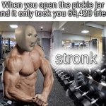 Stronk | When you open the pickle jar and it only took you 69,420 tries | image tagged in meme man stronk,funny,memes,meme man,strong | made w/ Imgflip meme maker
