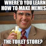 When you see the quality of memes on imgflip | WHERE'D YOU LEARN HOW TO MAKE MEMES? THE TOILET STORE? | image tagged in toilet store | made w/ Imgflip meme maker