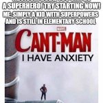 Cant man i have anxiety | ADVISOR: DUDE, YOU CAN BE A SUPERHERO! TRY STARTING NOW! ME: SIMPLY A KID WITH SUPERPOWERS AND IS STILL IN ELEMENTARY SCHOOL | image tagged in cant man i have anxiety | made w/ Imgflip meme maker