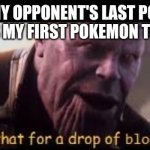 thanos drop of blood | WHEN MY OPPONENT'S LAST POKEMON CAUSES MY FIRST POKEMON TO FAINT | image tagged in thanos drop of blood,pokemon,pokemon battle,nintendo,video games,memes | made w/ Imgflip meme maker