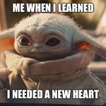 Baby Yoda Sad | ME WHEN I LEARNED; I NEEDED A NEW HEART | image tagged in baby yoda sad,heart,broken heart,transplant,heart attack,deadpool heart | made w/ Imgflip meme maker