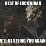 Smaug Bilbo | BEST OF LUCK KIRAN; WE'LL BE SEEING YOU AGAIN :) | image tagged in smaug bilbo | made w/ Imgflip meme maker