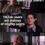 Indeed! | Whats the latest out there? TikTok users are jealous of imgflip users | image tagged in jjonah jameson,tiktok | made w/ Imgflip meme maker