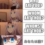 Increasingly Anxious Chicka | WHO ARE YOU? WHOM ART THOU? WHOMST ART THOU? あなたは誰？ | image tagged in increasingly anxious chicka,memes,japanese,weebs | made w/ Imgflip meme maker