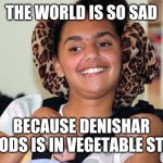 Vegetable | THE WORLD IS SO SAD; BECAUSE DENISHAR WOODS IS IN VEGETABLE STATE | image tagged in vegetable,memes | made w/ Imgflip meme maker