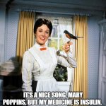 Mary Poppins | IT'S A NICE SONG, MARY POPPINS, BUT MY MEDICINE IS INSULIN. | image tagged in mary poppins | made w/ Imgflip meme maker