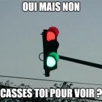 red and green lights on | OUI MAIS NON; CASSES TOI POUR VOIR ? | image tagged in red and green lights on | made w/ Imgflip meme maker