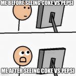 stickman | ME BEFORE SEEING COKE VS PEPSI; D; ME AFTER SEEING COKE VS PEPSI | image tagged in stickman | made w/ Imgflip meme maker