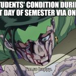 Happy | STUDENTS' CONDITION DURING LAST DAY OF SEMESTER VIA ONLINE | image tagged in happy,students,university,college | made w/ Imgflip meme maker