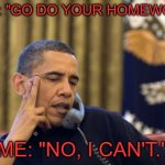 No I Can't Obama | MOM: "GO DO YOUR HOMEWORK." ME: "NO, I CAN'T." | image tagged in memes,no i can't obama | made w/ Imgflip meme maker