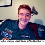 My friends turned me into a meme | when you actually have a girlfriend that likes you back | image tagged in happy | made w/ Imgflip meme maker