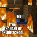 AAAAA- | ME; THE THOUGHT OF ONLINE SCHOOL | image tagged in villager sleeping as his house burns,online school | made w/ Imgflip meme maker