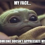 Baby Yoda | MY FACE... WHEN SOMEONE DOESN'T APPRECIATE MY MEMES | image tagged in baby yoda | made w/ Imgflip meme maker