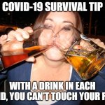 COVID-19 Survival | COVID-19 SURVIVAL TIP; WITH A DRINK IN EACH HAND, YOU CAN'T TOUCH YOUR FACE | image tagged in double fisting,covid-19,beer,covid19 | made w/ Imgflip meme maker
