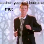 fgdhje j jncemdoemowsjwzfnime | me:; my teacher: you can’t hear images! | image tagged in rickrolling | made w/ Imgflip meme maker