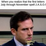 Jason voorhees is 2020 confirmed | When you realize that the first letters of July through November spell J.A.S.O.N: | image tagged in michael scott don't softly,2020,jason voorhees,friday the 13th | made w/ Imgflip meme maker