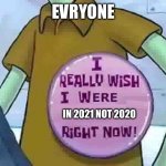 I really wish I were X right now | EVRYONE; IN 2021 NOT 2020 | image tagged in i really wish i were x right now | made w/ Imgflip meme maker