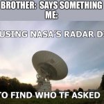 Me using NASA’s radar dish | BROTHER:  SAYS SOMETHING
ME: | image tagged in me using nasas radar dish,memes,funny memes,lol,siblings,sibling rivalry | made w/ Imgflip meme maker