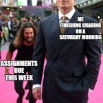 assignments creeping up on me | ME FINISHING GRADING ON A SATURDAY MORNING; ASSIGNMENTS DUE THIS WEEK | image tagged in jason mamoa henry cavill meme,grading,assignments,accomplishment,imminent failure | made w/ Imgflip meme maker