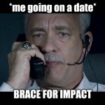 forever single | *me going on a date*; BRACE FOR IMPACT | image tagged in sully brace for impact | made w/ Imgflip meme maker