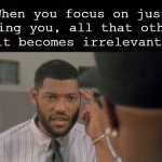 Focus On You And Everything Else Becomes Irrelevant