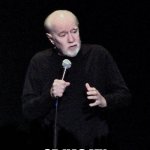 On second thought I don't want to know the anser. | IS THERE A MORITORIAM ON UPVOTES; OR HAS MY PRODUCT BEEN SHIT? | image tagged in george carlin,memes,upvotes,shitposts | made w/ Imgflip meme maker