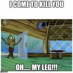 Fred wants to murder you | I COME TO KILL YOU; OH..... MY LEG!!! | image tagged in spongebob fred restaurant enterance | made w/ Imgflip meme maker