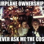 han solo never tell me the odds | AIRPLANE OWNERSHIP? NEVER ASK ME THE COST. | image tagged in han solo never tell me the odds | made w/ Imgflip meme maker